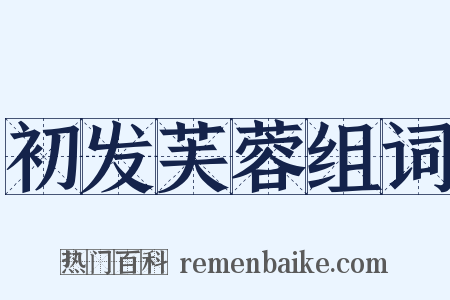 初发芙蓉组词是什么意思的图片